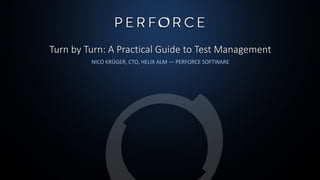 Turn by Turn: A Practical Guide to Test Management
NICO KRÜGER, CTO, HELIX ALM — PERFORCE SOFTWARE
 