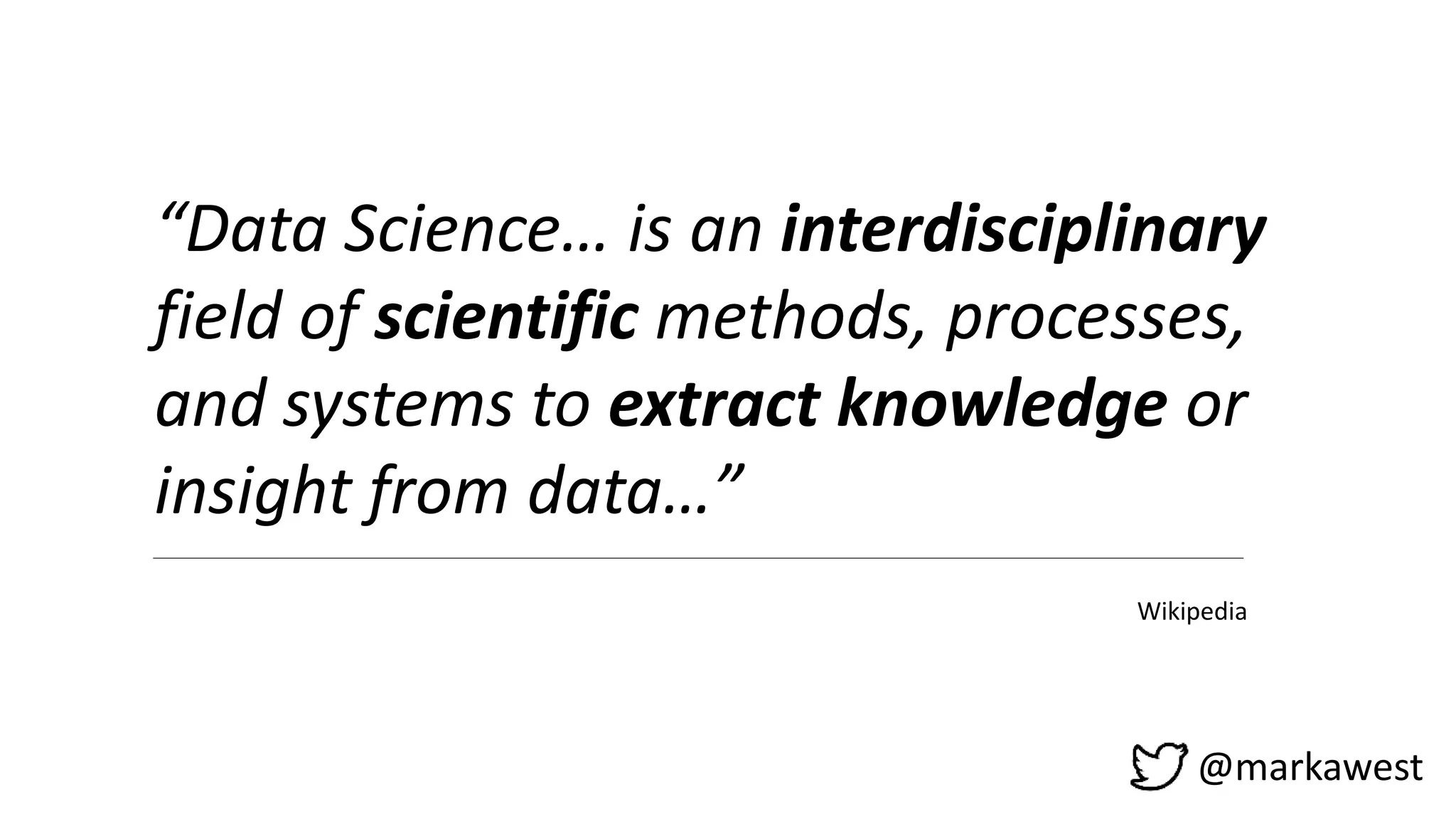 @markawest
“Data Science… is an interdisciplinary
field of scientific methods, processes,
and systems to extract knowledge or
insight from data…”
Wikipedia
 