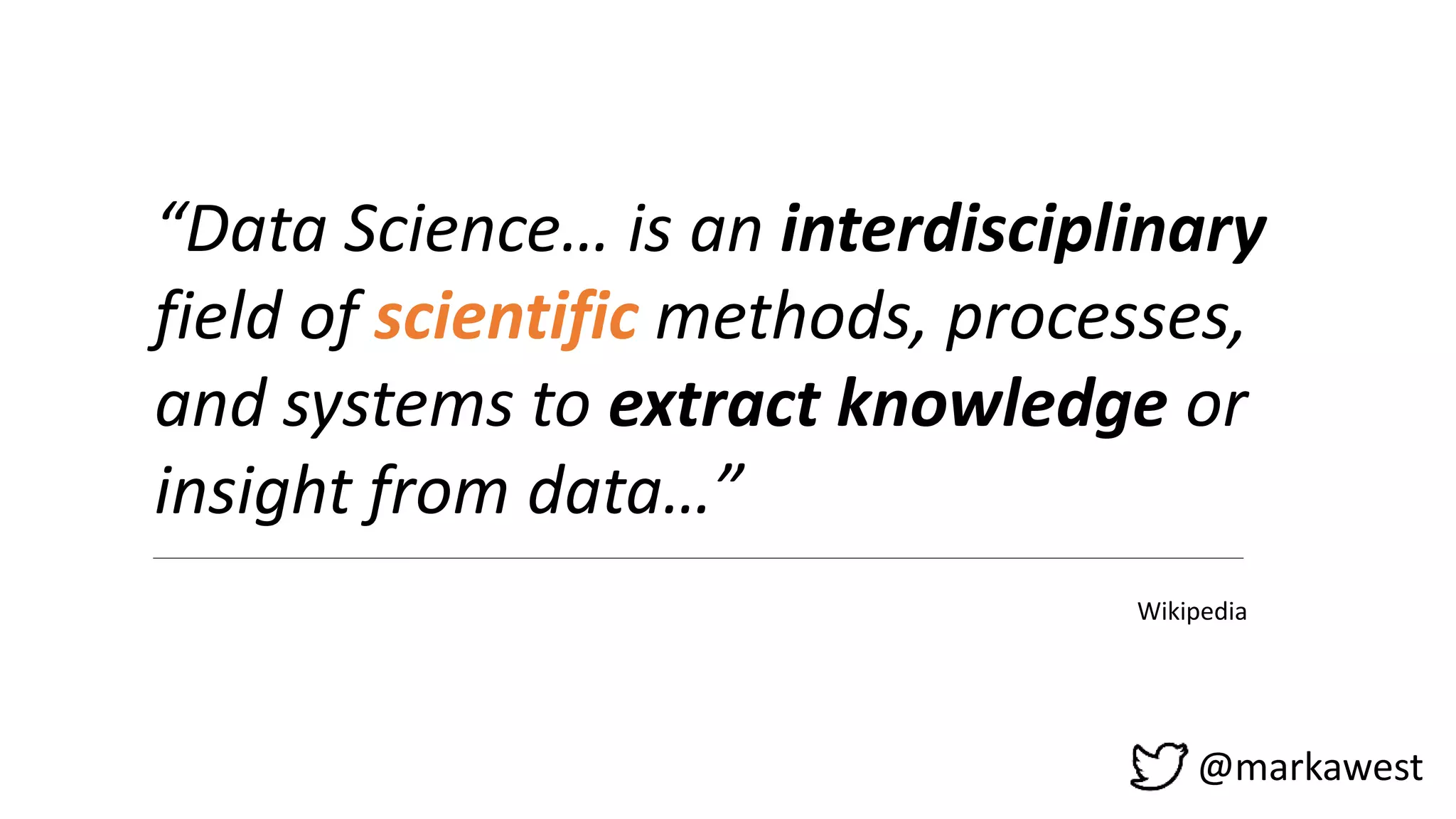 @markawest
“Data Science… is an interdisciplinary
field of scientific methods, processes,
and systems to extract knowledge or
insight from data…”
Wikipedia
 