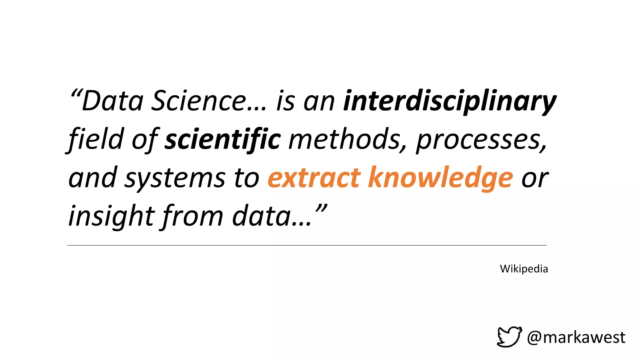 @markawest
“Data Science… is an interdisciplinary
field of scientific methods, processes,
and systems to extract knowledge or
insight from data…”
Wikipedia
 