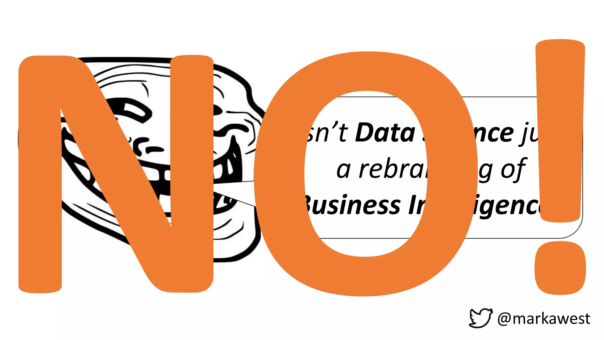 Isn’t Data Science just
a rebranding of
Business Intelligence?
@markawest
 