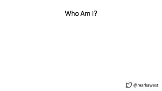 Who Am I?
@markawest
 