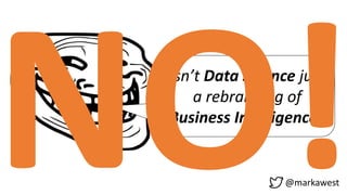 Isn’t Data Science just
a rebranding of
Business Intelligence?
@markawest
 