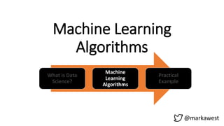 Machine Learning
Algorithms
What is Data
Science?
Machine
Learning
Algorithms
Practical
Example
@markawest
 
