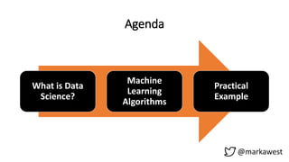 Agenda
What is Data
Science?
Machine
Learning
Algorithms
Practical
Example
@markawest
 