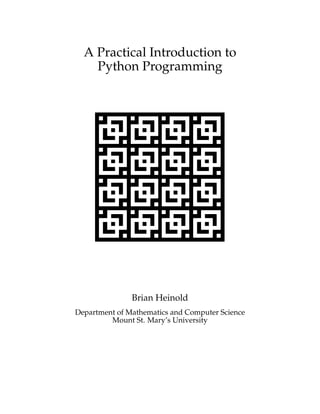 A Practical Introduction to
Python Programming
Brian Heinold
Department of Mathematics and Computer Science
Mount St. Mary’s University
 