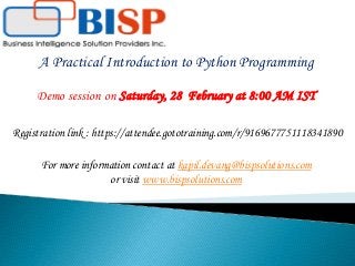 Demo session on Saturday, 28 February at 8:00 AM IST
Registration link : https://attendee.gototraining.com/r/9169677751118341890
For more information contact at kapil.devang@bispsolutions.com
or visit www.bispsolutions.com
A Practical Introduction to Python Programming
 