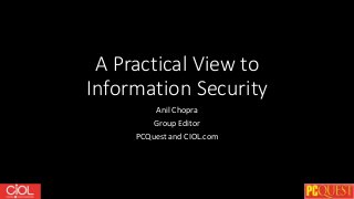 A Practical View to
Information Security
Anil Chopra
Group Editor
PCQuest and CIOL.com
 