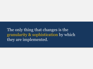 The only thing that changes is the
granularity & sophistication by which
they are implemented.
 