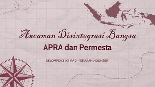 Ancaman Disintegrasi Bangsa
APRA dan Permesta
KELOMPOK 3 (XII IPA 2) – SEJARAH INDONESIA
 