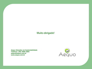 Muito obrigado!Aequo Soluções em SustentabilidadeTelefone: (48) 4009 2004aequo@aequo.com.brwww.aequo.com.br