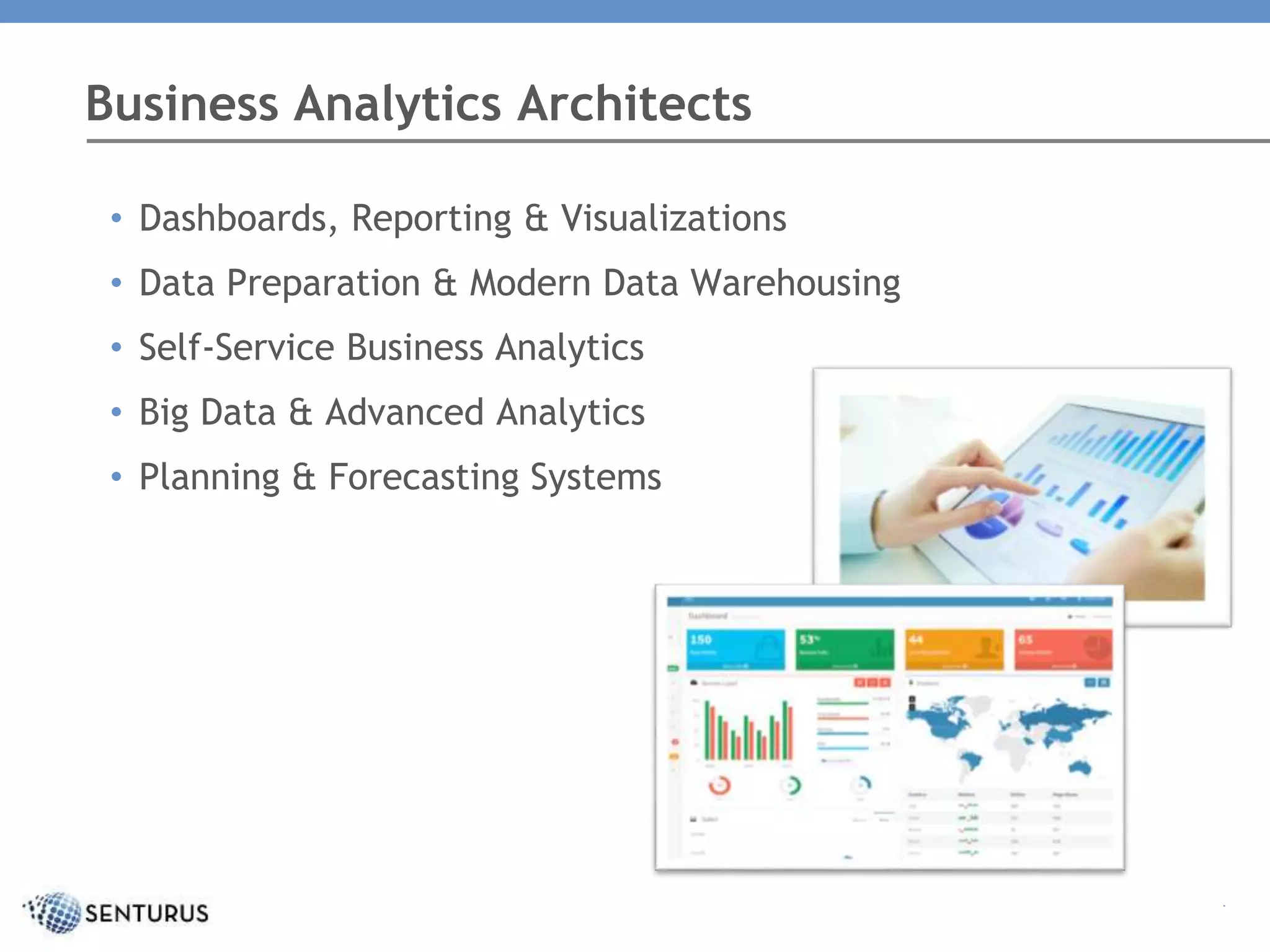 .
• Dashboards, Reporting & Visualizations
• Data Preparation & Modern Data Warehousing
• Self-Service Business Analytics
• Big Data & Advanced Analytics
• Planning & Forecasting Systems
Business Analytics Architects
 