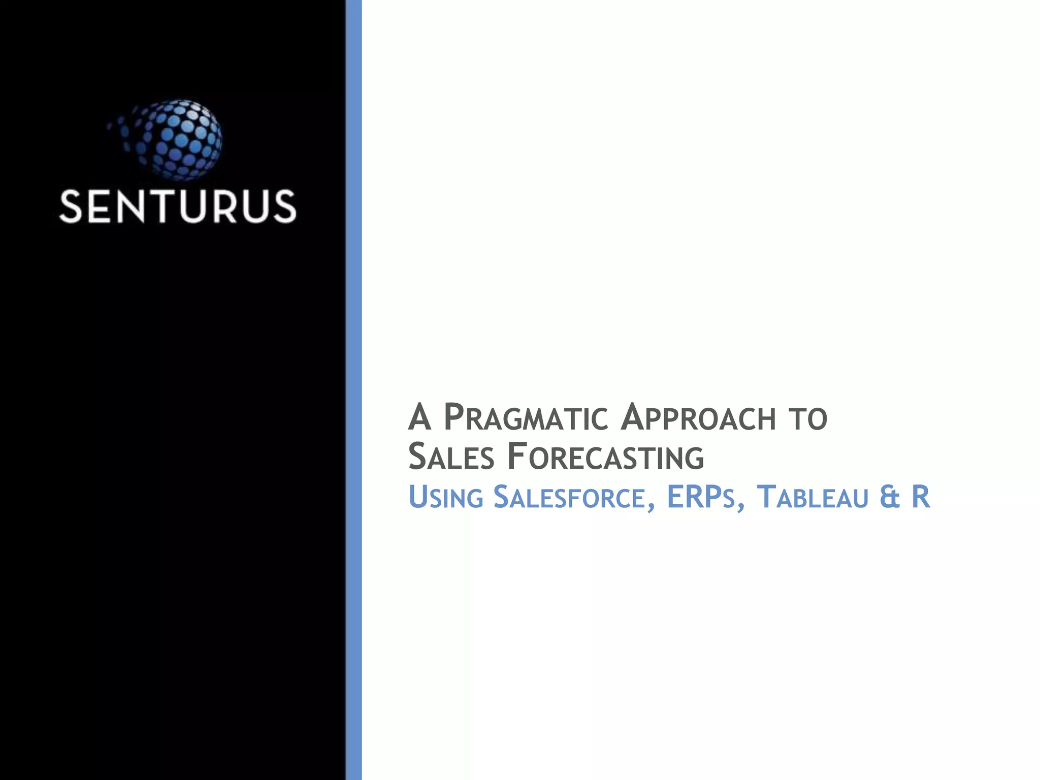 A PRAGMATIC APPROACH TO
SALES FORECASTING
USING SALESFORCE, ERPS, TABLEAU & R
 