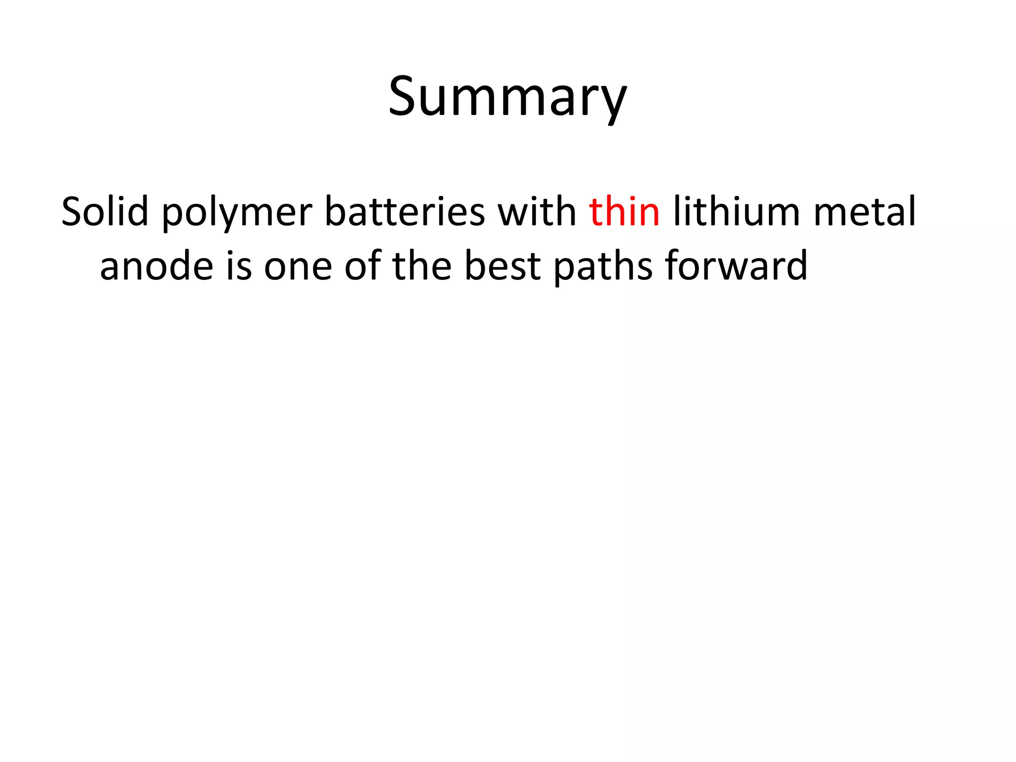 Summary
Solid polymer batteries with thin lithium metal
anode is one of the best paths forward
 