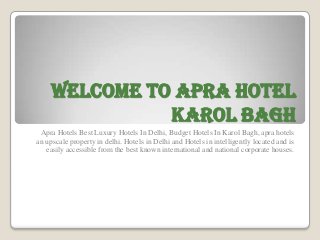 WELCOME TO APRA HOTEL
               KAROL BAGH
 Apra Hotels Best Luxury Hotels In Delhi, Budget Hotels In Karol Bagh, apra hotels
an upscale property in delhi. Hotels in Delhi and Hotels in intelligently located and is
   easily accessible from the best known international and national corporate houses.
 
