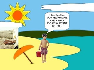 HE...HE...HE..
VOU PEGAR MAIS
AREIA PARA
JOGAR NA PERNA
DELES...
 