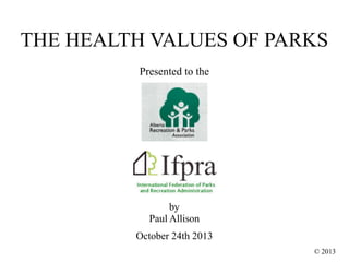 THE HEALTH VALUES OF PARKS
Presented to the

by
Paul Allison
October 24th 2013
© 2013

 