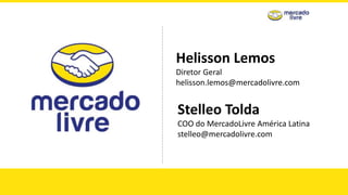 Helisson Lemos
Diretor Geral
helisson.lemos@mercadolivre.com
Stelleo Tolda
COO do MercadoLivre América Latina
stelleo@mercadolivre.com
 