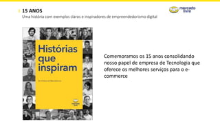 15 ANOS
Uma história com exemplos claros e inspiradores de empreendedorismo digital
Comemoramos os 15 anos consolidando
nosso papel de empresa de Tecnologia que
oferece os melhores serviços para o e-
commerce
 