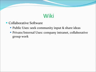 Wiki Collaborative Software Public Uses: seek community input & share ideas Private/Internal Uses: company intranet, collaborative group work 