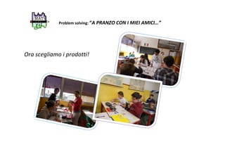 Problem solving: “A PRANZO CON I MIEI AMICI…”
Ora scegliamo i prodotti!
 