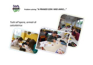 Problem solving: “A PRANZO CON I MIEI AMICI…”
Tutti all’opera, armati di
calcolatrice
 