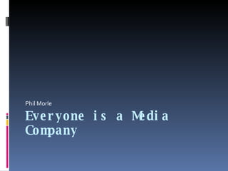 Everyone is a Media Company Phil Morle 