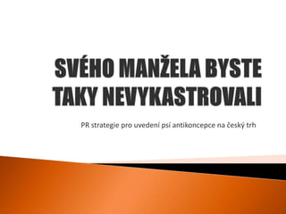 PR strategie pro uvedení psí antikoncepce na český trh
 