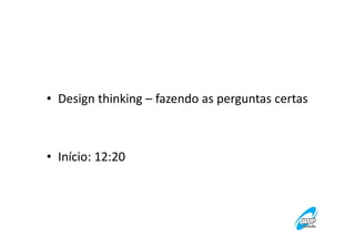 • Design thinking – fazendo as perguntas certas

• Início: 12:20

 