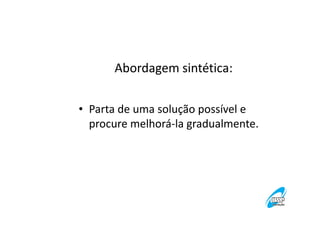 Abordagem sintética:
• Parta de uma solução possível e
procure melhorá-la gradualmente.

 
