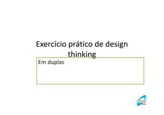 Exercício prático de design
thinking
Em duplas

 