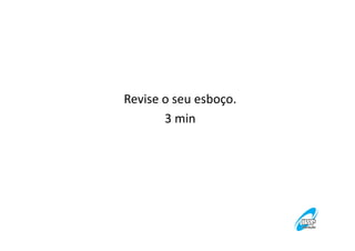 Revise o seu esboço.
3 min

 