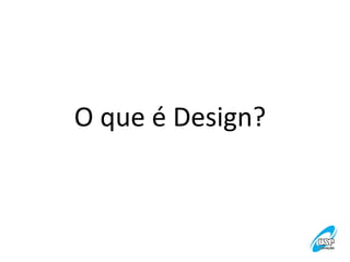 O	
  que	
  é	
  Design?	
  

	
  	
  	
  	
  	
  	
  	
  	
  	
  	
  	
  	
  	
  	
  	
  

 