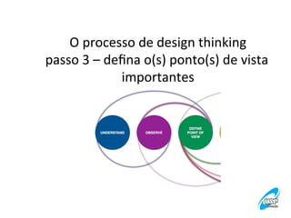 O	
  processo	
  de	
  design	
  thinking
	
  
passo	
  3	
  –	
  deﬁna	
  o(s)	
  ponto(s)	
  de	
  vista	
  
importantes
	
  

 