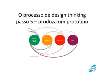 O	
  processo	
  de	
  design	
  thinking
	
  
passo	
  5	
  –	
  produza	
  um	
  protóVpo
	
  

 