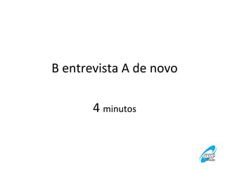 B	
  entrevista	
  A	
  de	
  novo
	
  
	
  
4	
  minutos	
  

 