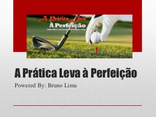 A Prática Leva à Perfeição
Powered By: Bruno Lima
 