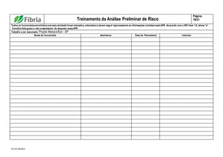 FO.01.08.003
Treinamento da Análise Preliminar de Risco
Página:
19/21
Todos os funcionários envolvidos com esta atividade foram treinados, orientados e devem seguir rigorosamente as informações contidas nesta APR de acordo com a NR1 item 1.8, alínea “a”.
Constitui falta grave o não cumprimento do disposto nesta APR.
Trabalho a ser executado: Projeto Manacá Buri - SP
Nome do funcionário Assinatura Data do Treinamento Instrutor
 