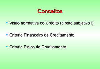Conceitos
   Visão normativa do Crédito (direito subjetivo?)

   Critério Financeiro de Creditamento

   Critério Físico de Creditamento
 
