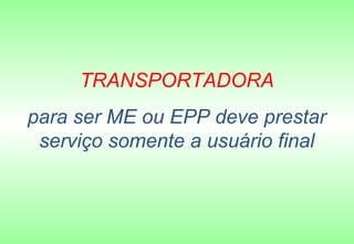TRANSPORTADORA
para ser ME ou EPP deve prestar
 serviço somente a usuário final
 