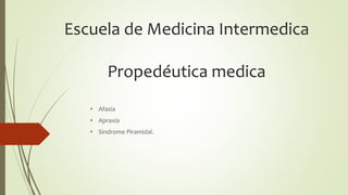 Escuela de Medicina Intermedica
Propedéutica medica
• Afasia
• Apraxia
• Sindrome Piramidal.
 