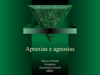 Apraxias e agnosias 
Marcus Petindá 
Estagiário 
Neurologia Infantil 
HBDF 
 