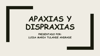 APAXIAS Y
DISPRAXIAS
PRESENTADO POR:
LUISA MARIA TULANDE ANDRADE
 