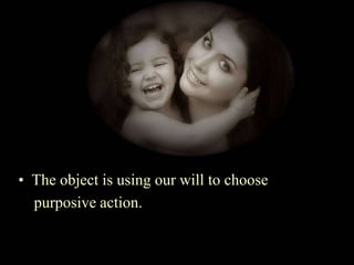 The object is using our will to choose<br />    purposive action.<br />