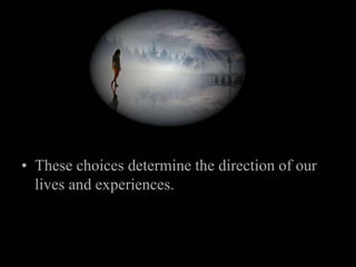 These choices determine the direction of our lives and experiences.<br />