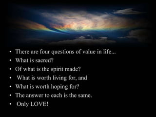 There are four questions of value in life... <br />What is sacred? <br />Of what is the spirit made?<br /> What is worth l...