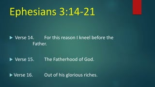 Ephesians 3:14-21
 Verse 14. For this reason I kneel before the
Father.
 Verse 15. The Fatherhood of God.
 Verse 16. Ou...