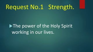 Request No.1 Strength.
The power of the Holy Spirit
working in our lives.
 