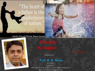 A Prayer for
My Daughter
-W. H.Auden
Presented by
Prof. R. R. Borse,
Asst.Prof.,
Eng.Dept.,
B.P.Arts,S.M.A.Sci.,K.K.C.Comm.College,Chalisgaon
Mail- ravindraborse1@gmail.com
 