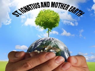 Ignatius and Mother Earth
 
